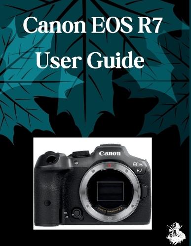 Canon EOS R7 User Guide: A Clear, Detailed Manual to Camera Settings and Troubleshooting for Beginners and Seniors