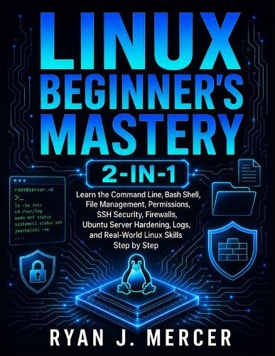 Linux Beginner's Mastery 2-in-1: Learn the Command Line, Bash Shell, File Management, Permissions, SSH Security, Firewalls, Ubuntu Server Hardening, Logs, and Real-World Linux Skills Step by Step