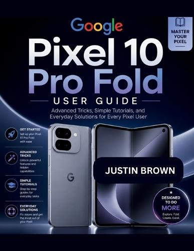 Google Pixel 10 Pro Fold User Guide: Advanced Tricks, Simple Tutorials, and Everyday Solutions for Every Pixel User