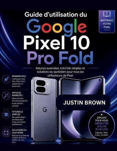 Guide d'utilisation du Google Pixel 10 Pro Fold: Astuces avancées, tutoriels simples et solutions du quotidien pour tous les utilisateurs de Pixel