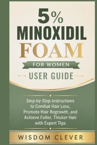 5% Minoxidil Foam for Women User Guide: Step-by-Step Instructions to Combat Hair Loss, Promote Hair Regrowth, and Achieve Fuller, Thicker Hair with Expert Tips