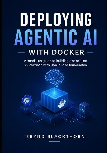 Deploying Agentic AI with Docker: A hands-on guide to building and scaling AI services with Docker and Kubernetes