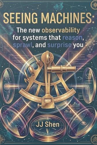 Seeing Machines: The New Observability For Systems That Reason, Sprawl, And Surprise You