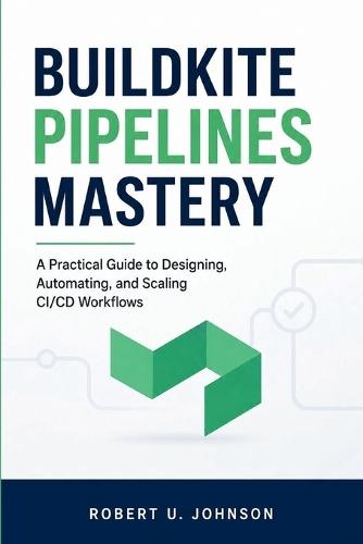 Buildkite Pipelines Mastery: A Practical Guide to Designing, Automating, and Scaling CI/CD Workflows
