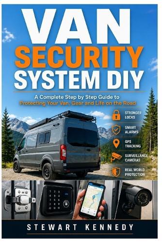 Van Security System DIY: A Complete Step by Step Guide to Protecting Your Van, Gear and Life on the Road