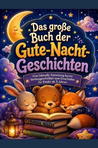Das große Buch der Gutenacht Geschichten: Eine liebevolle Sammlung kurzer Vorlesegeschichten