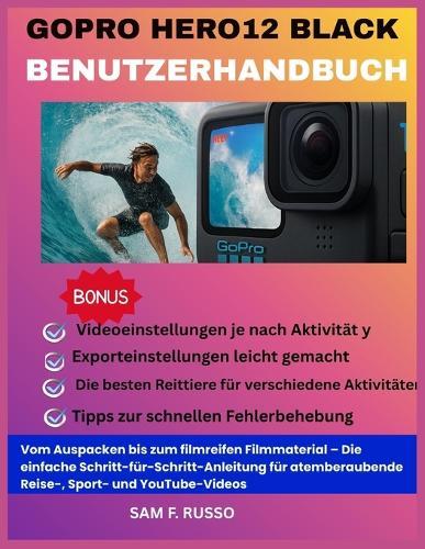 GoPro HERO12 Black Benutzerhandbuch: Vom Auspacken bis zum filmreifen Filmmaterial - Die einfache Schritt-für-Schritt-Anleitung für atemberaubende Reise-, Sport- und YouTube-Videos