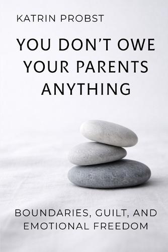 You Don't Owe Your Parents Anything: Boundaries, Guilt, and Emotional Freedom