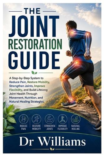 The Joint Restoration Guide: A Step-by-Step System to Reduce Pain, Restore Mobility, Strengthen Joints, Improve Flexibility, and Build Lifelong Joint Health Through Movement, Nutrition, and Natural Healing Strategies