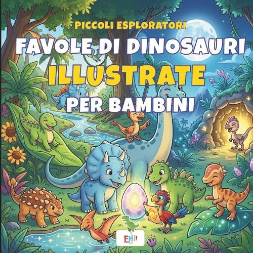 Favole di dinosauri per bambini Piccoli Esploratori: 10 Storie Illustrate, Con Curiosità Scientifiche Libro per l'Infanzia Età 3-6 Anni