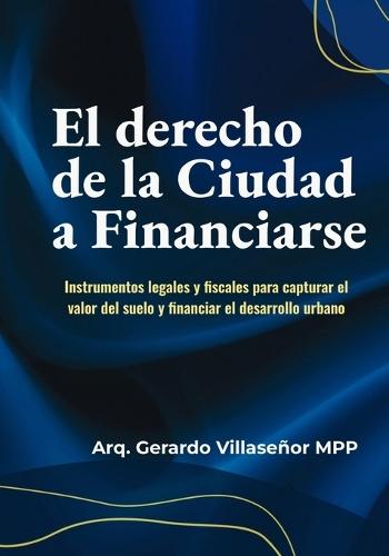 El Derecho de la Ciudad a Financiarse: Instrumentos legales y fiscales para capturar el valor del suelo y financiar el desarrollo urbano