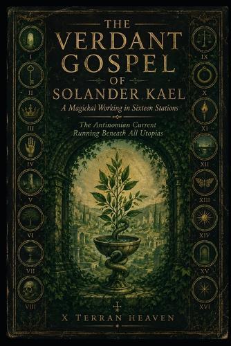 The Verdant Gospel of Solander Kael: A Magickal Working in Sixteen Stations The Antinomian Current Running Beneath All Utopias
