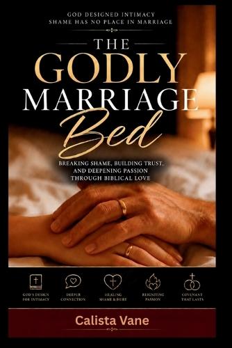 The Godly Marriage Bed: Breaking Shame, Building Trust, and Deepening Passion Through Biblical Love