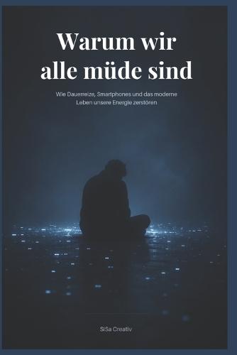 Warum wir alle müde sind: Wie Smartphones, Social Media und Dauerstress unsere Konzentration, Energie und mentale Gesundheit zerstören