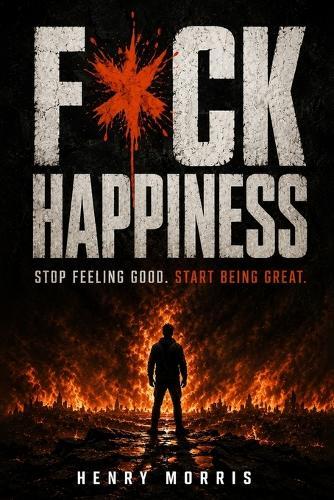 Fuck Happiness: Stop Feeling Good. Start Being Great.