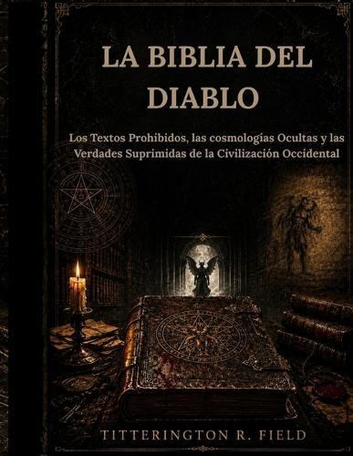 La Biblia del Diablo: Los Textos Prohibidos, las cosmologías Ocultas y las Verdades Suprimidas de la Civilización Occidental