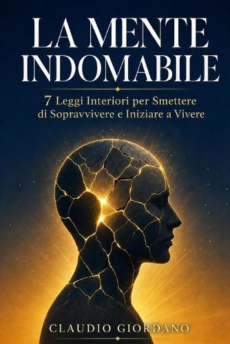 TitoloLa Mente Indomabile: 7 Leggi Interiori per Smettere di Sopravvivere e Iniziare a Vivere
