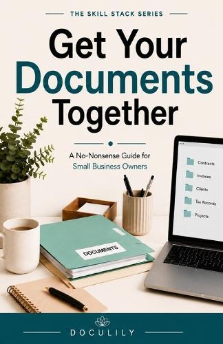 Get Your Documents Together: A No-Nonsense Guide for Small Business Owners