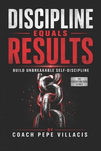 Discipline Equals Results: Build Unbreakable Self-Discipline