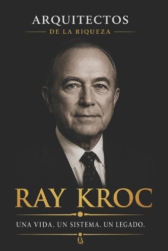 Arquitectos de la Riqueza - Ray Kroc: El hombre que convirtió la velocidad en un imperio