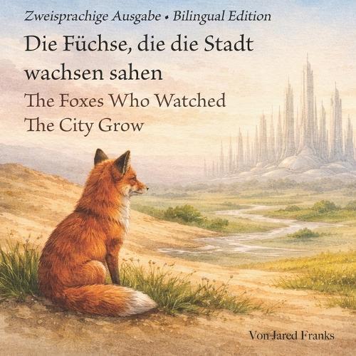 Zweisprachige Ausgabe - Bilingual Edition: Die Füchse, die die Stadt wachsen sahen - The Foxes Who Watched The City Grow