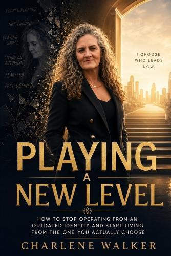 Playing a New Level: How to Stop Operating from an Outdated Identity and Start Living from the One You Actually Choose
