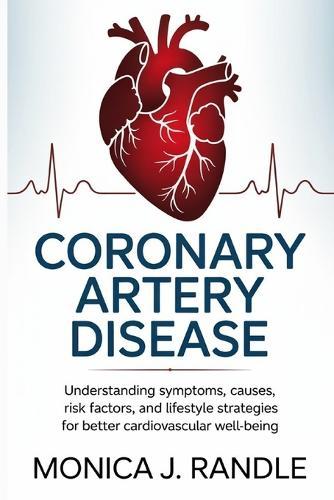Coronary Artery Disease: Understanding Symptoms, Causes, Risk Factors, and Lifestyle Strategies for Better Cardiovascular Well-Being