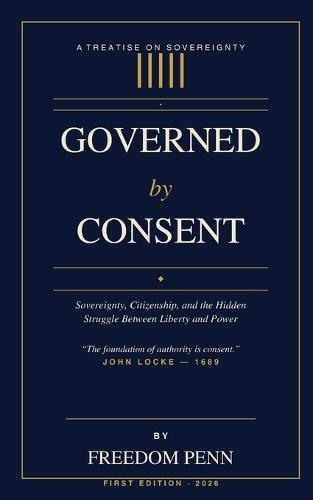 Governed by Consent: Sovereignty Citizenship and the Hidden Struggle Between Liberty and Power