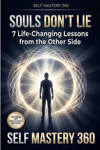 Souls Don't Lie: 7 Life-Changing Lessons from the Other Side: Mastering Fear, Finding Purpose, and Living with Courage Through the Wisdom of Near-Death Experiences