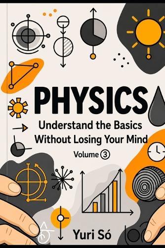 Physics: Understand the Basics Without Losing Your Mind (Volume 3)