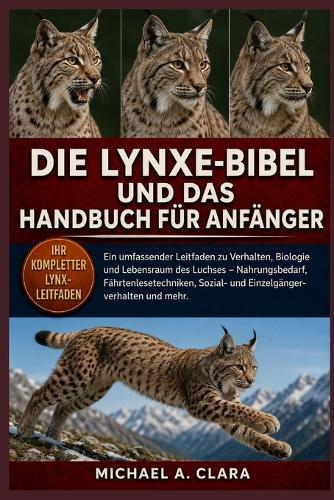 Die Lynxe-Bibel Und Das Handbuch Für Anfänger: Ein umfassender Leitfaden zu Verhalten, Biologie und Lebensraum des Luchses - Nahrungsbedarf, Fährtenlesetechniken, Sozial- und Einzelgängerverhalten und mehr.