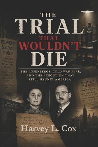 The Trial That Wouldn't Die: The Rosenbergs, Cold War Fear, and the Execution That Still Haunts America