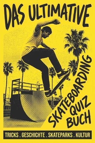 Das Ultimative Skateboarding Quiz Buch: Teste dein Wissen über Tricks, Geschichte, Skateparks und Skate-Kultur - vom Anfänger bis zum Experten (German Edition)