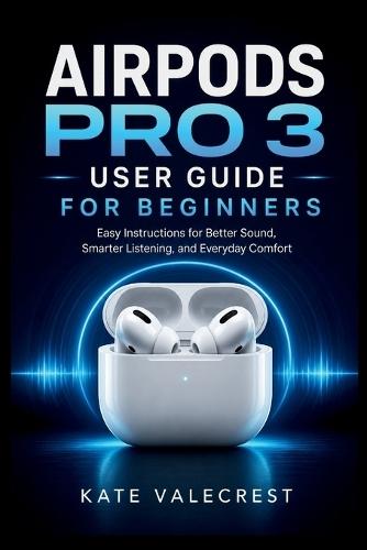 Airpods Pro 3 User Guide for Beginners: Easy Instructions for Better Sound, Smarter Listening, and Everyday Comfort