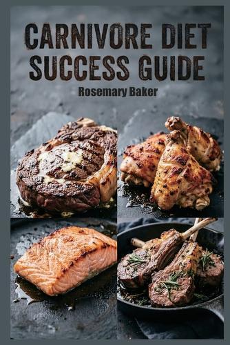Carnivore Diet Success Guide: A Comprehensive Anti-Inflammatory Meat-Based Meal Plan for Reducing Inflammation with a Meat-Focused Approach