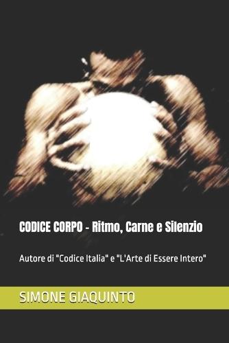 CODICE CORPO - Ritmo, Carne e Silenzio: Autore di ""Codice Italia"" e ""L'Arte di Essere Intero""
