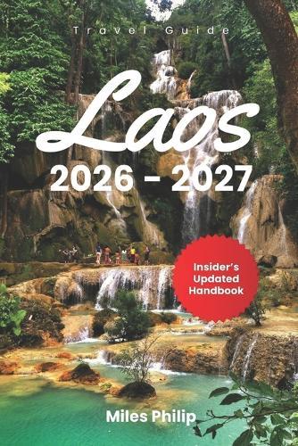 Laos 2026-2027: The Updated Insider's Handbook to Budget Adventures, Local Cuisine, Safety, and Unforgettable Experiences in Southeast Asia