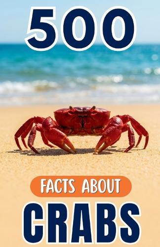 500 Fascinating Facts About Crabs: An Educational And Entertaining Journey Through The Marine World Designed For Kids And Adults