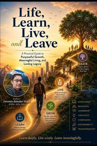 Life, Learn, Live and Leave: A Practical Guide to Purposeful Growth, Meaningful Living, and Lasting Legacy