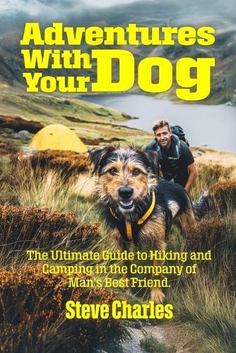 Adventures With Your Dog: The Ultimate Guide to Hiking and Camping in the Company of Man's Best Friend