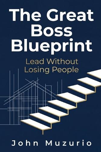 The Great Boss Blueprint: Lead Without Losing People