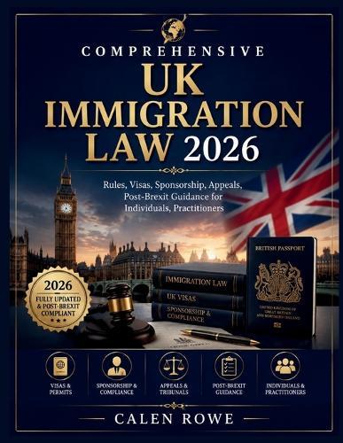 Comprehensive UK Immigration Law 2026: ""Rules, Visas, Sponsorship, Appeals, Post-Brexit Guidance for Individuals, Practitioners""
