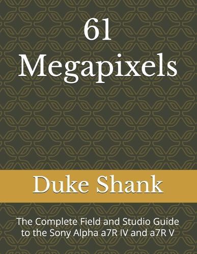 61 Megapixels: The Complete Field and Studio Guide to the Sony Alpha a7R IV and a7R V