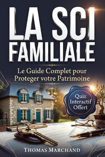 LA SCI FAMILLIALE Guide Complet pour Investir et Transmettre son Patrimoine: Créer Sa Société Civile, Choisir Entre IR et IS, et Transmettre Son Patrimoine sans Droits de Succession