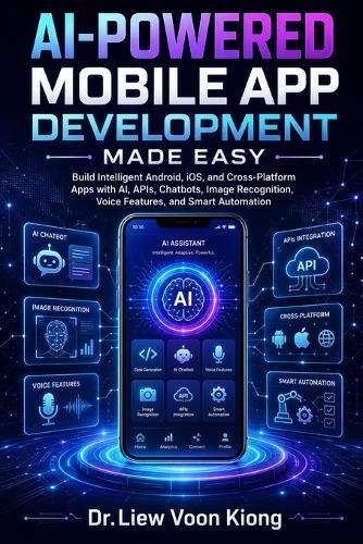 AI-Powered Mobile App Development Made Easy: Build Intelligent Android, iOS, and Cross-Platform Apps with AI, APIs, Chatbots, Image Recognition, Voice Features, and Smart Automation