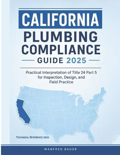 California Plumbing Compliance Guide 2025: Practical Interpretation of Title 24 Part 5 for Inspection, Design, and Field Practice