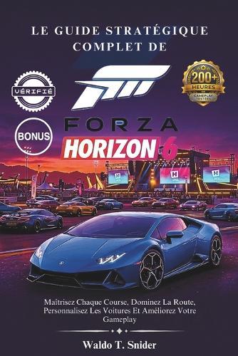 Le Guide Stratégique Complet De Forza Horizon 6: Maîtrisez Chaque Course, Dominez La Route, Personnalisez Les Voitures Et Améliorez Votre Gameplay