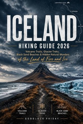 Iceland Hiking Guide 2026: Volcano Trails, Glacier Treks, Black Sand Beaches & Hidden Natural Wonders of the Land of Fire and Ice