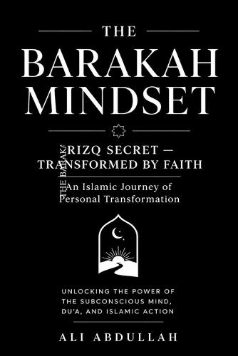 The Barakah Mindset: Unlocking the Power of the Subconscious Mind, Du'a, and Islamic Action