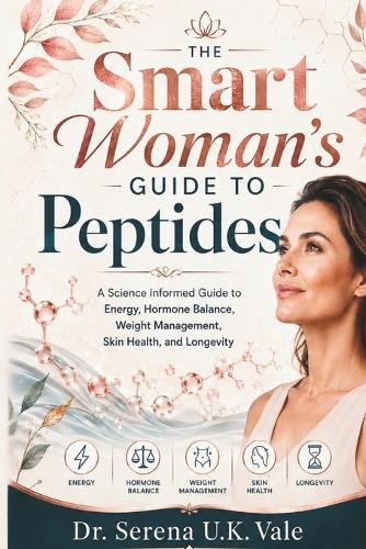 The Smart Woman's Guide to Peptides: A Science Informed Guide to Energy, Hormone Balance, Weight Management, Skin Health, and Longevity